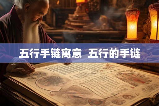 五行手链寓意 五行的手链 五行手链寓意 五行的手链