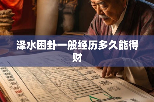 泽水困卦一般经历多久能得财 泽水困卦一般经历多久能得财