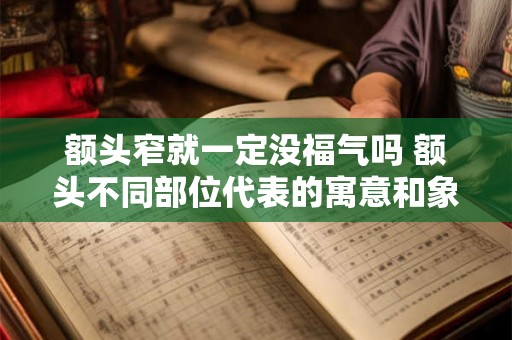 额头窄就一定没福气吗 额头不同部位代表的寓意和象征 额头窄就一定没福气吗 额头不同部位代表的寓意和象征
