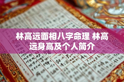 林高远面相八字命理 林高远身高及个人简介 林高远面相八字命理 林高远身高及个人简介