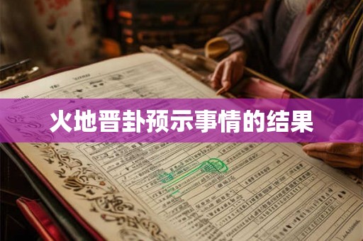 火地晋卦预示事情的结果