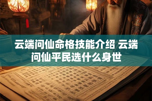 云端问仙命格技能介绍 云端问仙平民选什么身世