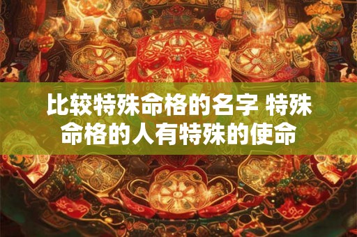 比较特殊命格的名字 特殊命格的人有特殊的使命