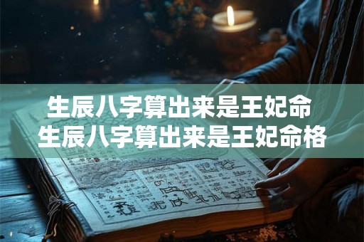 生辰八字算出来是王妃命 生辰八字算出来是王妃命格吗 生辰八字算出来是王妃命 生辰八字算出来是王妃命格吗
