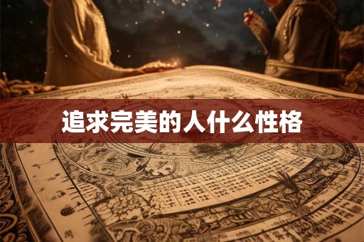 追求完美的人什么性格 追求完美的人什么性格
