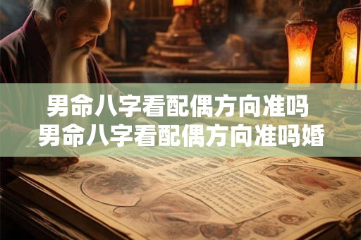 男命八字看配偶方向准吗 男命八字看配偶方向准吗婚姻如何 男命八字看配偶方向准吗 男命八字看配偶方向准吗婚姻如何