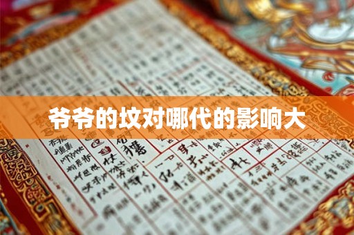 爷爷的坟对哪代的影响大 爷爷的坟对哪代的影响大