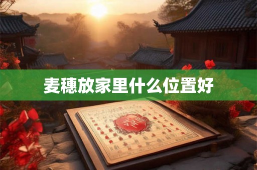 麦穗放家里什么位置好