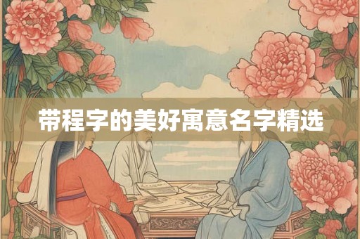 带程字的美好寓意名字精选