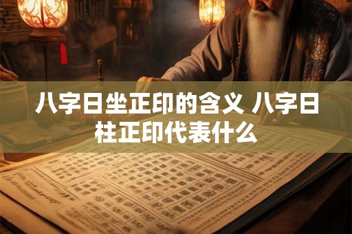 八字日坐正印的含义 八字日柱正印代表什么 八字日坐正印的含义 八字日柱正印代表什么