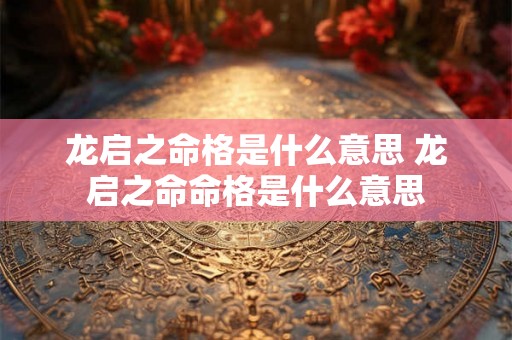 龙启之命格是什么意思 龙启之命命格是什么意思 龙启之命格是什么意思 龙启之命命格是什么意思
