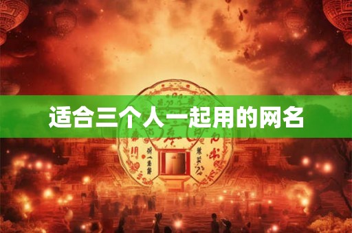 适合三个人一起用的网名 适合三个人一起用的网名