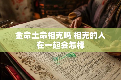 金命土命相克吗 相克的人在一起会怎样
