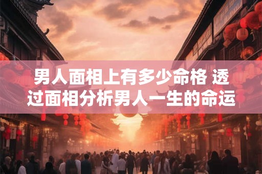 男人面相上有多少命格 透过面相分析男人一生的命运
