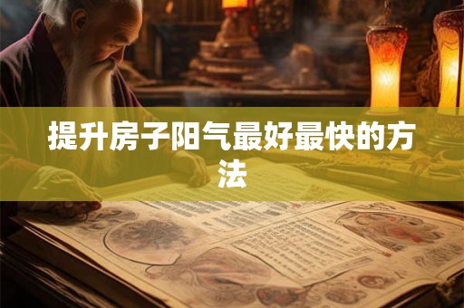 提升房子阳气最好最快的方法 提升房子阳气最好最快的方法