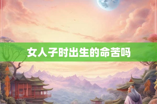 女人子时出生的命苦吗