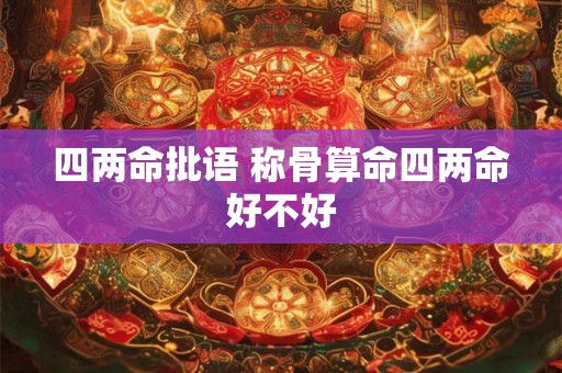 四两命批语 称骨算命四两命好不好