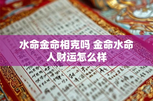 水命金命相克吗 金命水命人财运怎么样 水命金命相克吗 金命水命人财运怎么样
