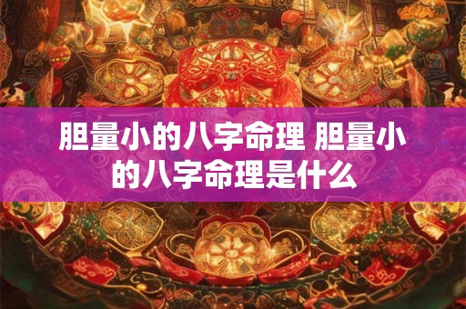 胆量小的八字命理 胆量小的八字命理是什么 胆量小的八字命理 胆量小的八字命理是什么