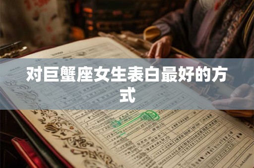 对巨蟹座女生表白最好的方式 对巨蟹座女生表白最好的方式