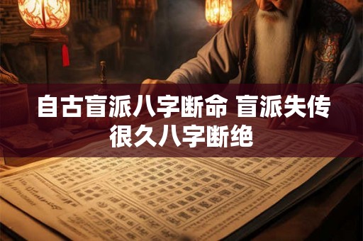自古盲派八字断命 盲派失传很久八字断绝 自古盲派八字断命 盲派失传很久八字断绝