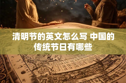 清明节的英文怎么写 中国的传统节日有哪些