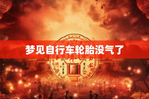 梦见自行车轮胎没气了 梦见自行车轮胎没气了
