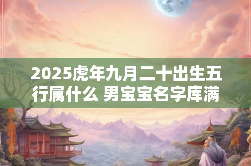 2025虎年九月二十出生五行属什么 男宝宝名字库满分