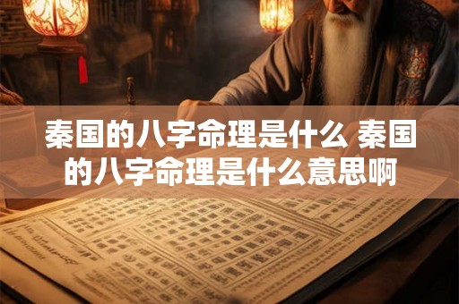秦国的八字命理是什么 秦国的八字命理是什么意思啊 秦国的八字命理是什么 秦国的八字命理是什么意思啊