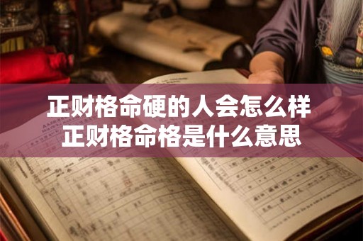 正财格命硬的人会怎么样 正财格命格是什么意思 正财格命硬的人会怎么样 正财格命格是什么意思