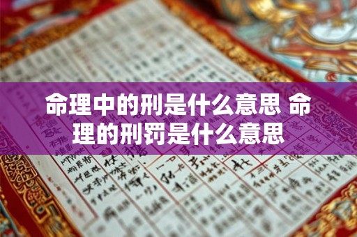命理中的刑是什么意思 命理的刑罚是什么意思 命理中的刑是什么意思 命理的刑罚是什么意思