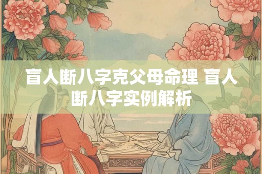 盲人断八字克父母命理 盲人断八字实例解析 盲人断八字克父母命理 盲人断八字实例解析