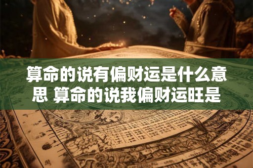 算命的说有偏财运是什么意思 算命的说我偏财运旺是什么意思