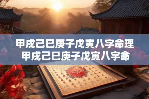 甲戌己巳庚子戊寅八字命理 甲戌己巳庚子戊寅八字命理详解