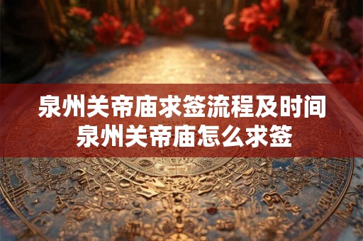 泉州关帝庙求签流程及时间 泉州关帝庙怎么求签 泉州关帝庙求签流程及时间 泉州关帝庙怎么求签