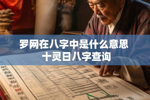 罗网在八字中是什么意思 十灵日八字查询 罗网在八字中是什么意思 十灵日八字查询