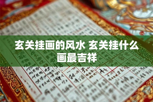 玄关挂画的风水 玄关挂什么画最吉祥 玄关挂画的风水 玄关挂什么画最吉祥