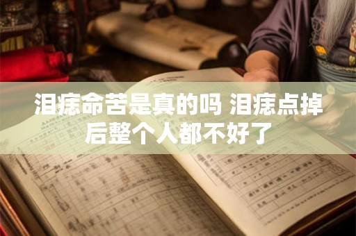 泪痣命苦是真的吗 泪痣点掉后整个人都不好了 泪痣命苦是真的吗 泪痣点掉后整个人都不好了
