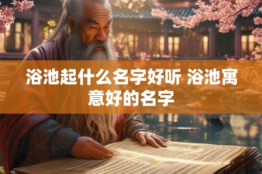 浴池起什么名字好听 浴池寓意好的名字