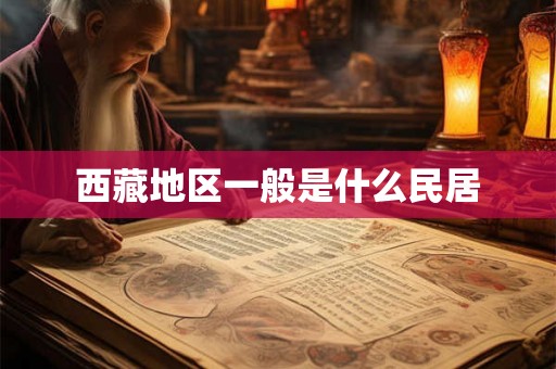 西藏地区一般是什么民居 西藏地区一般是什么民居