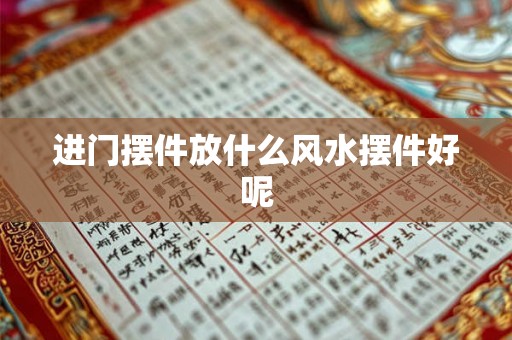 进门摆件放什么风水摆件好呢 进门摆件放什么风水摆件好呢