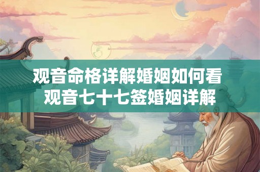 观音命格详解婚姻如何看 观音七十七签婚姻详解 观音命格详解婚姻如何看 观音七十七签婚姻详解