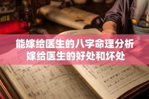 能嫁给医生的八字命理分析 嫁给医生的好处和坏处 能嫁给医生的八字命理分析 嫁给医生的好处和坏处