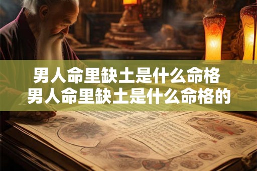男人命里缺土是什么命格 男人命里缺土是什么命格的 男人命里缺土是什么命格 男人命里缺土是什么命格的