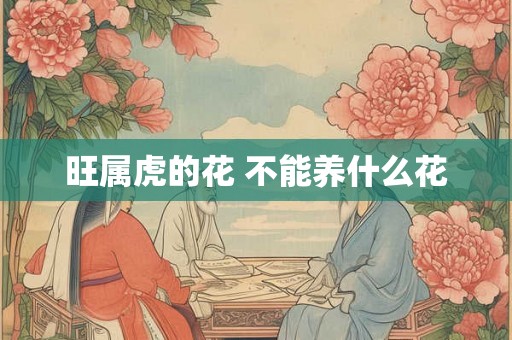 旺属虎的花 不能养什么花 旺属虎的花 不能养什么花