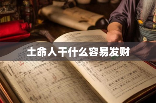 土命人干什么容易发财 土命人干什么容易发财