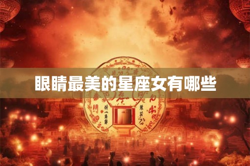 眼睛最美的星座女有哪些 眼睛最美的星座女有哪些