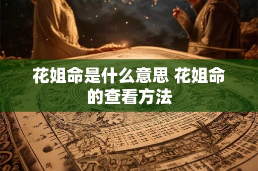 花姐命是什么意思 花姐命的查看方法