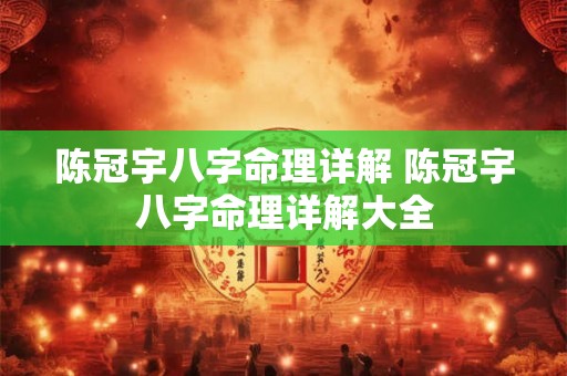 陈冠宇八字命理详解 陈冠宇八字命理详解大全 陈冠宇八字命理详解 陈冠宇八字命理详解大全