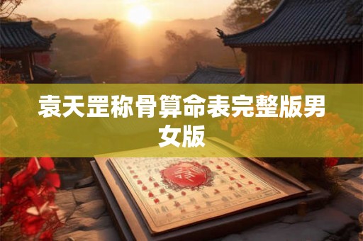 袁天罡称骨算命表完整版男女版 袁天罡称骨算命表完整版男女版
